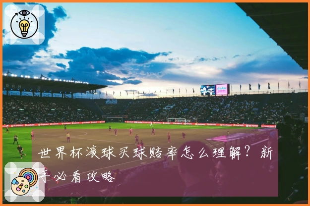 世界杯滚球买球赔率怎么理解？新手必看攻略
