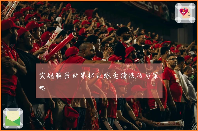 实战解密世界杯让球竞猜技巧与策略