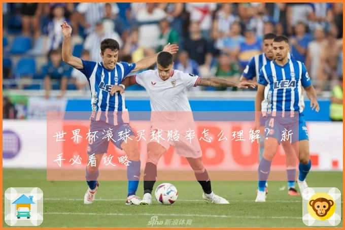 世界杯滚球买球赔率怎么理解？新手必看攻略