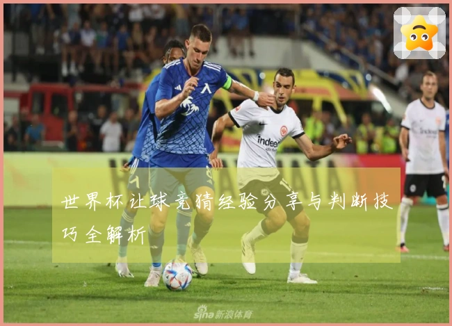 世界杯让球竞猜经验分享与判断技巧全解析