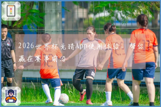 2026世界杯竞猜App使用体验，帮你赢在赛事前沿