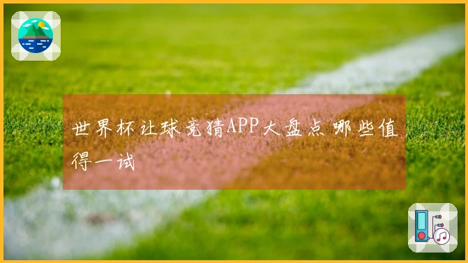 世界杯让球竞猜APP大盘点 哪些值得一试